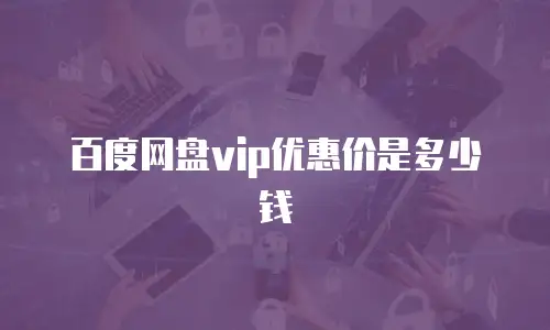 百度网盘vip优惠价是多少钱