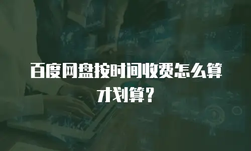 百度网盘按时间收费怎么算才划算？