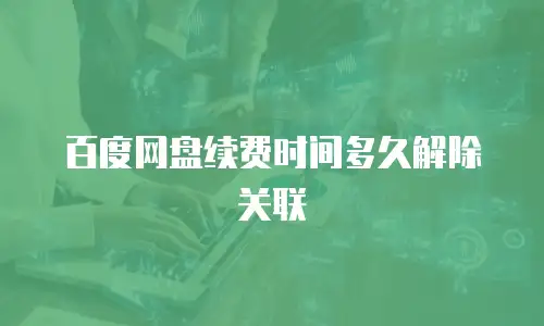 百度网盘续费时间多久解除关联