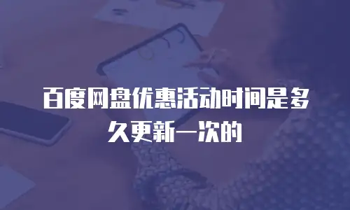 百度网盘优惠活动时间是多久更新一次的