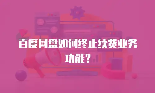 百度网盘如何终止续费业务功能？