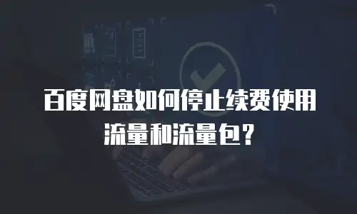 百度网盘如何停止续费使用流量和流量包？