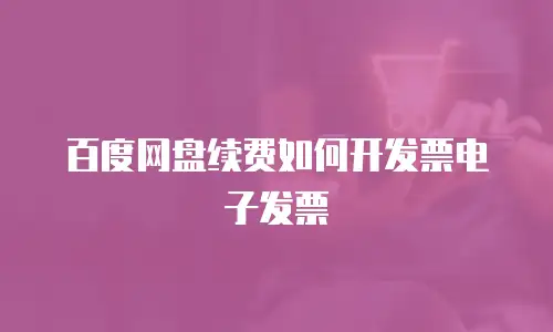 百度网盘续费如何开发票电子发票