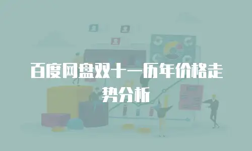 百度网盘双十一历年价格走势分析