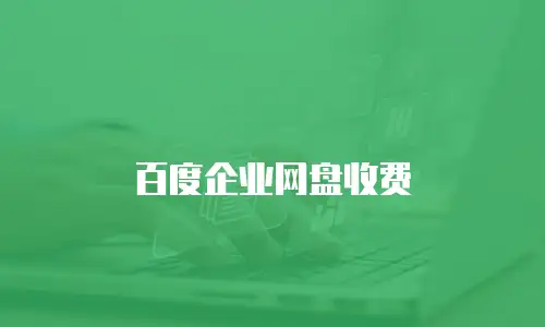 百度企业网盘收费