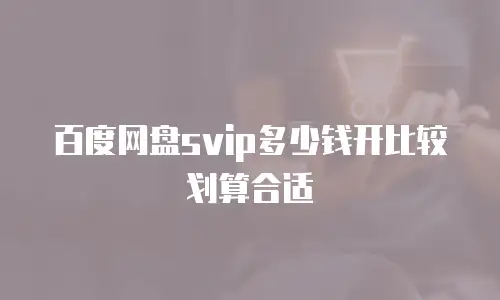百度网盘svip多少钱开比较划算合适