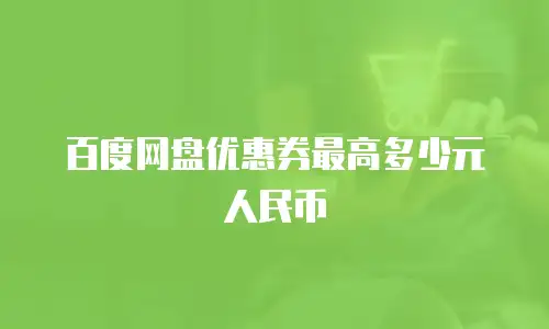 百度网盘优惠券最高多少元人民币