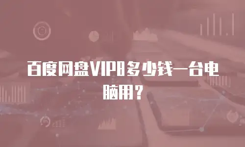 百度网盘VIP8多少钱一台电脑用？