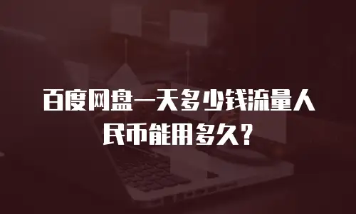 百度网盘一天多少钱流量人民币能用多久？