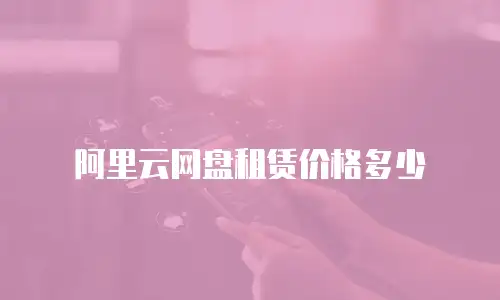 阿里云网盘租赁价格多少