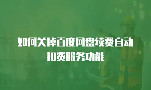 如何关掉百度网盘续费自动扣费服务功能