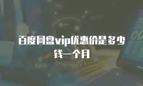 百度网盘vip优惠价是多少钱一个月