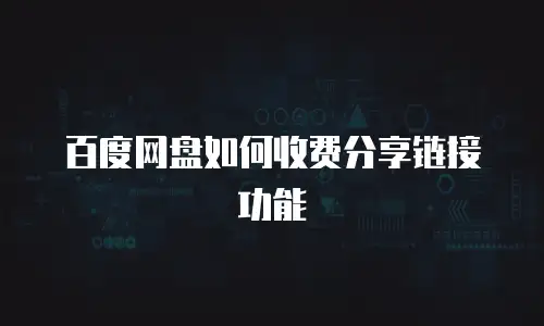 百度网盘如何收费分享链接功能