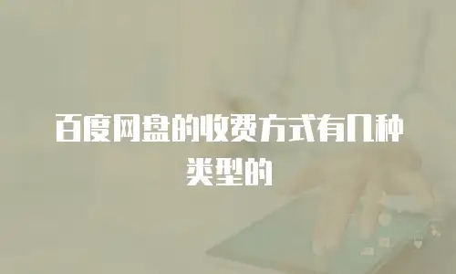 百度网盘的收费方式有几种类型的
