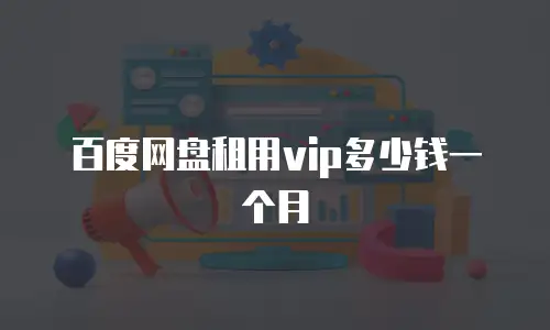 百度网盘租用vip多少钱一个月