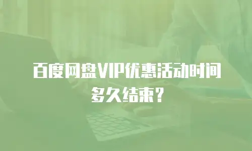 百度网盘VIP优惠活动时间多久结束？