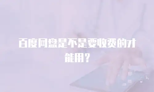 百度网盘是不是要收费的才能用？