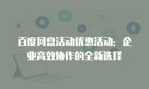 百度网盘活动优惠活动：企业高效协作的全新选择