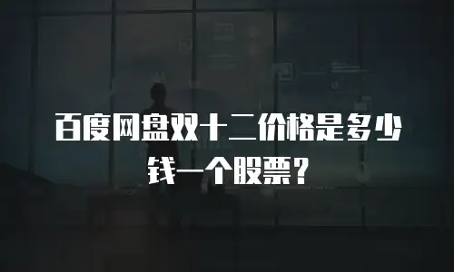 百度网盘双十二价格是多少钱一个股票？