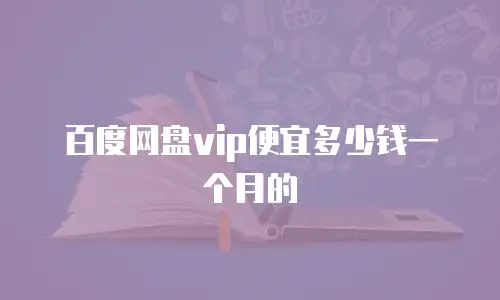百度网盘vip便宜多少钱一个月的