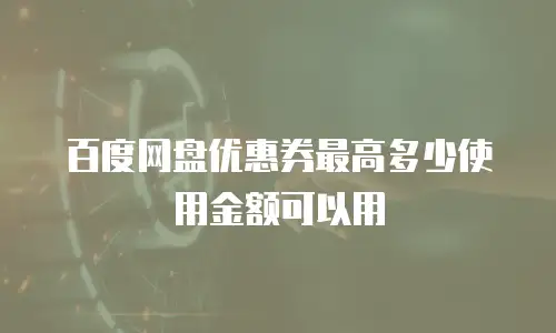 百度网盘优惠券最高多少使用金额可以用