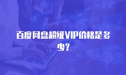 百度网盘超级VIP价格是多少？