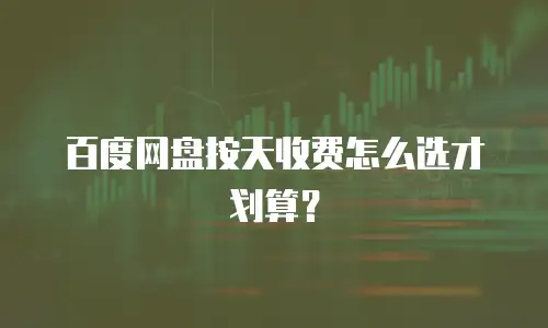 百度网盘按天收费怎么选才划算？
