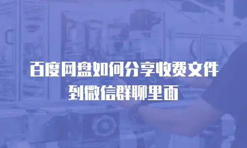 百度网盘如何分享收费文件到微信群聊里面