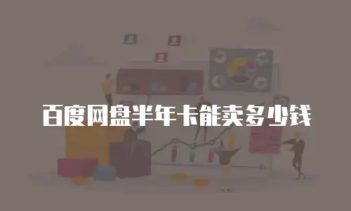 百度网盘半年卡能卖多少钱