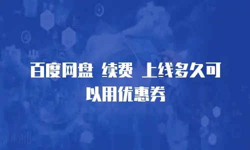 百度网盘 续费 上线多久可以用优惠券