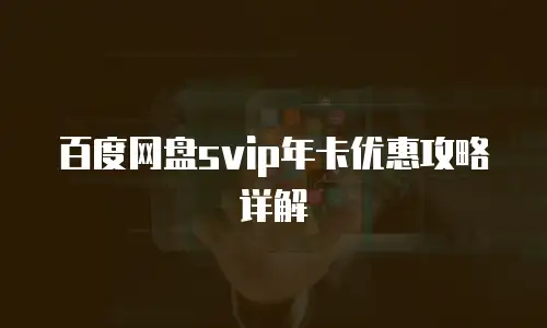百度网盘svip年卡优惠攻略详解