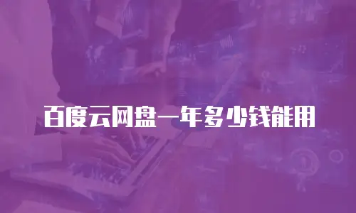 百度云网盘一年多少钱能用