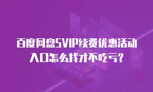 百度网盘SVIP续费优惠活动入口怎么找才不吃亏？