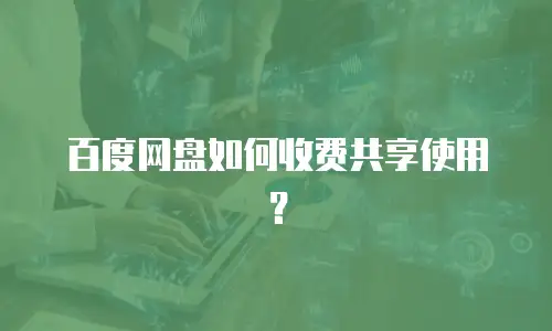 百度网盘如何收费共享使用？