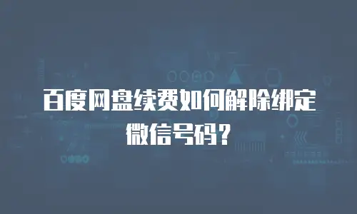 百度网盘续费如何解除绑定微信号码？