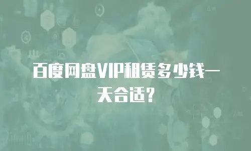 百度网盘VIP租赁多少钱一天合适？