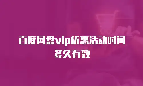 百度网盘vip优惠活动时间多久有效