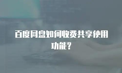 百度网盘如何收费共享使用功能？