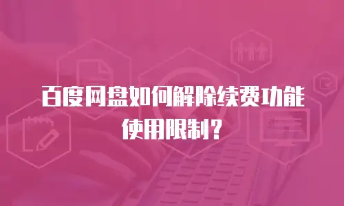 百度网盘如何解除续费功能使用限制？