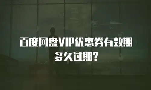 百度网盘VIP优惠券有效期多久过期？