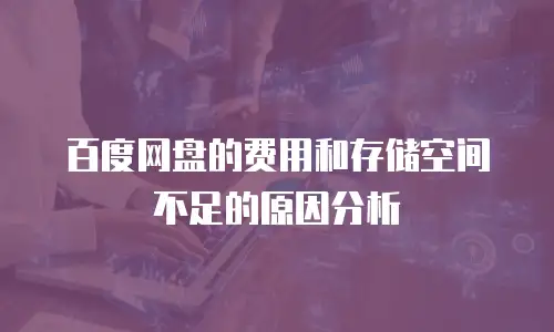 百度网盘的费用和存储空间不足的原因分析