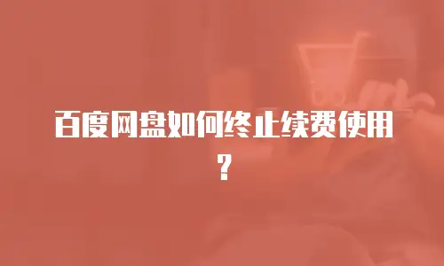 百度网盘如何终止续费使用？