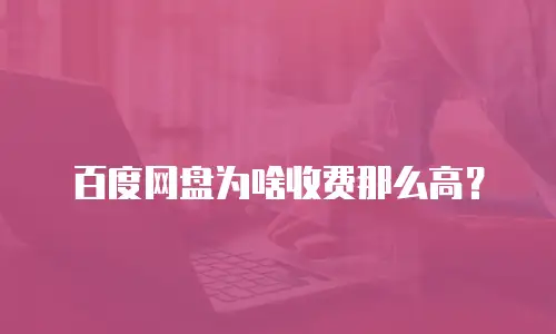 百度网盘为啥收费那么高？