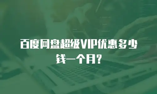 百度网盘超级VIP优惠多少钱一个月？