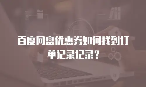 百度网盘优惠券如何找到订单记录记录？