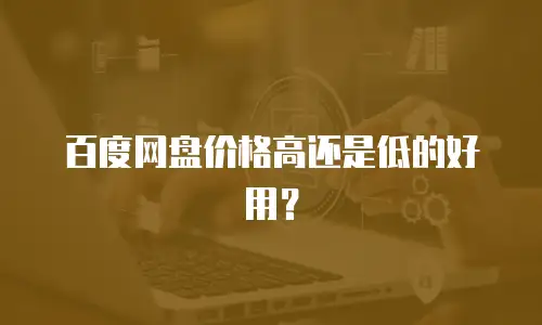 百度网盘价格高还是低的好用？