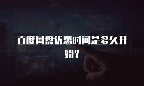 百度网盘优惠时间是多久开始？