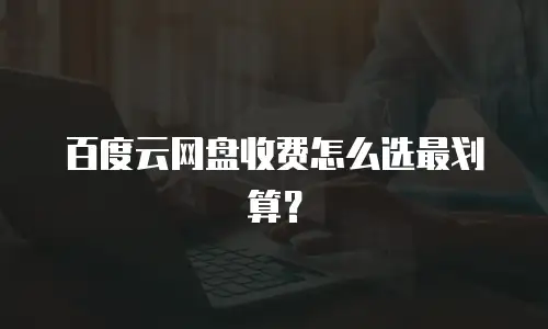 百度云网盘收费怎么选最划算？