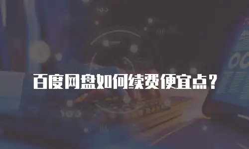 百度网盘如何续费便宜点？