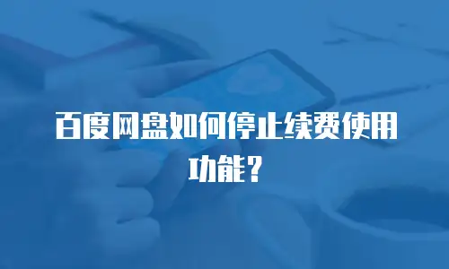 百度网盘如何停止续费使用功能？